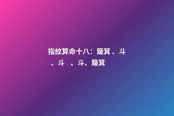 指紋算命十八：簸箕、斗、斗、斗、簸箕